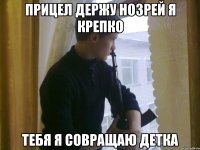 Прицел держу нозрей я крепко тебя я совращаю детка