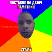 ПОСТАВИЛ ВО ДВОРЕ ПАМЯТНИК 2PAC'У