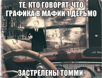 Те, кто говорят, что графика в мафии 1 дерьмо Застрелены Томми.