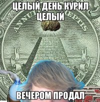 ЦЕЛЫЙ ДЕНЬ КУРИЛ ЦЕЛЫЙ ВЕЧЕРОМ ПРОДАЛ