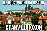 Не поступлю на врача стану шлюхой