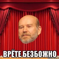  Врёте безбожно