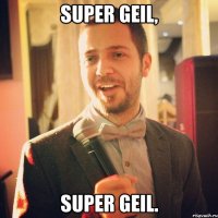 Super geil, super geil.