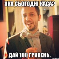 Яка сьогодні каса? Дай 100 гривень.