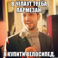 В чілаут треба пармезан, я купити велосипед.
