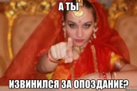 а ты извинился за опоздание?