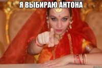 Я ВЫБИРАЮ АНТОНА 