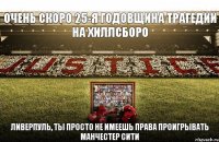 очень скоро 25-я годовщина трагедии на хиллсборо ливерпуль, ты просто не имеешь права проигрывать манчестер сити