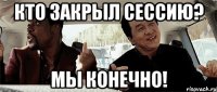 Кто закрыл сессию? Мы конечно!