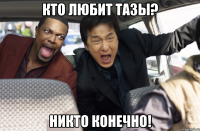 Кто любит Тазы? Никто конечно!
