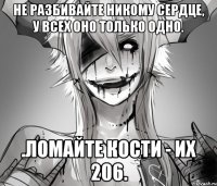 Не разбивайте никому сердце, у всех оно только одно. .Ломайте кости - их 206.
