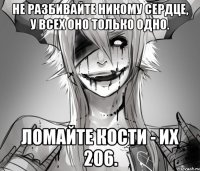 Не разбивайте никому сердце, у всех оно только одно. Ломайте кости - их 206.