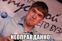  НЕОПРАВДАННО!