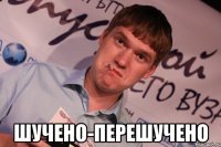  ШУЧЕНО-ПЕРЕШУЧЕНО