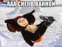 ААА СНЕГ В ВАННОЙ 