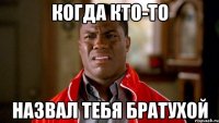 когда кто-то назвал тебя братухой