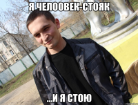 я Челоовек-стояк ...и я стою