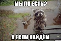 мыло есть? а если найдём
