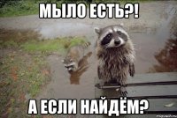 мыло есть?! а если найдём?