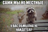 сами мы не местные... у вас обмылка не найдётся?