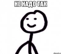 Не надо так 