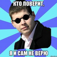 Кто поверит, я и сам не верю