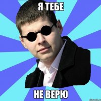 Я тебе не верю