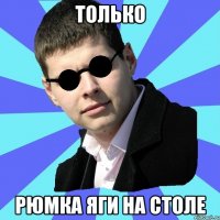 ТОЛЬКО РЮМКА ЯГИ НА СТОЛЕ