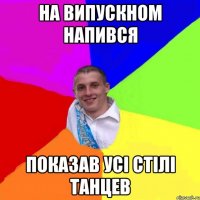 на випускном напився показав усі стілі танцев