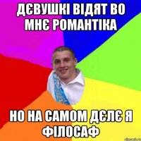 дєвушкі відят во мнє романтіка но на самом дєлє я філосаф