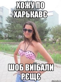 хожу по Харькавє шоб виїбали рєщє