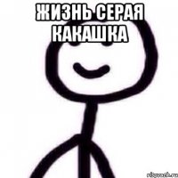жизнь серая какашка 