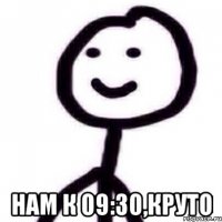  Нам к 09:30,круто