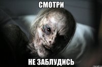 Смотри не заблудись