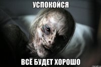 успокойся всё будет хорошо