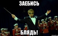 ЗАЕБИСЬ БЛЯДЬ!