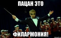 ПАЦАН ЭТО ФИЛАРМОНИЯ!