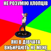 не розумію хлопців які в дівчата вибирають не мене