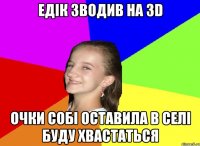 Едік зводив на 3D очки собі оставила в селі буду хвастаться