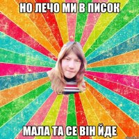 Но лечо ми в писок Мала та се він йде