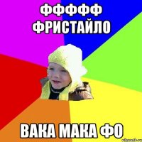 ФФФФФ Фристайло Вака Мака Фо