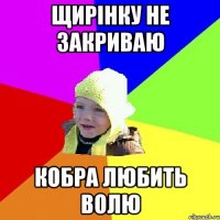 щирінку не закриваю кобра любить волю