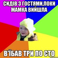 Сидів з гостями,поки мамка вийшла В'їбав три по сто