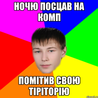 ночю посцав на комп помітив свою тіріторію