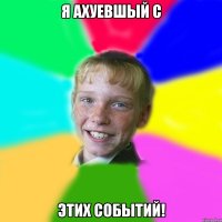 я ахуевшый с этих событий!
