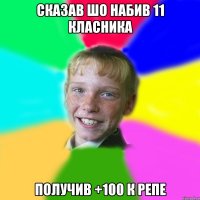 Сказав шо набив 11 класника Получив +100 к репе