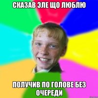 Сказав Эле що люблю Получив по голове без очереди