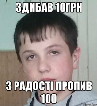 Здибав 10грн з радості пропив 100