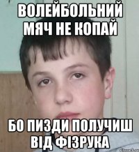 Волейбольний мяч не копай бо пизди получиш від фізрука