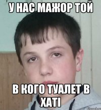 У нас мажор той в кого туалет в хаті